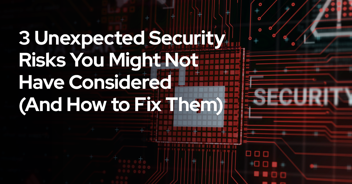 3 Unexpected Security Risks You Might Not Have Considered (And How to